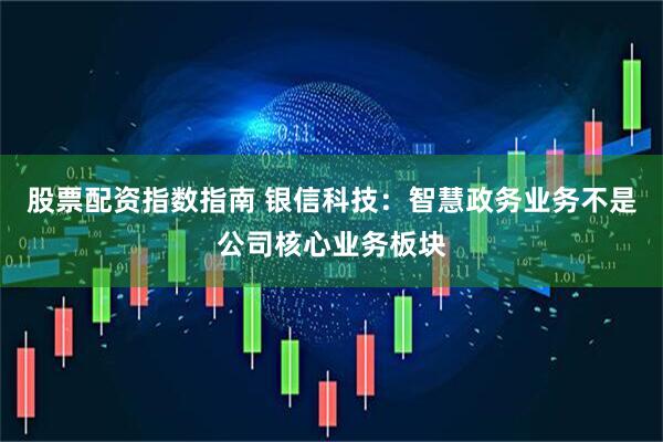 股票配资指数指南 银信科技：智慧政务业务不是公司核心业务板块