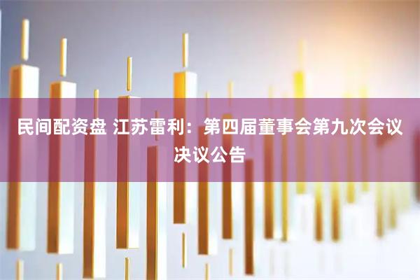 民间配资盘 江苏雷利：第四届董事会第九次会议决议公告