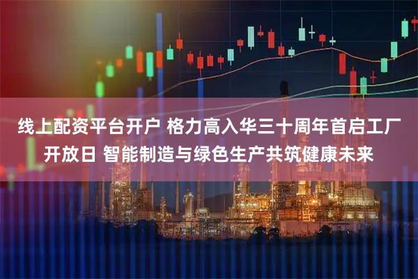 线上配资平台开户 格力高入华三十周年首启工厂开放日 智能制造与绿色生产共筑健康未来