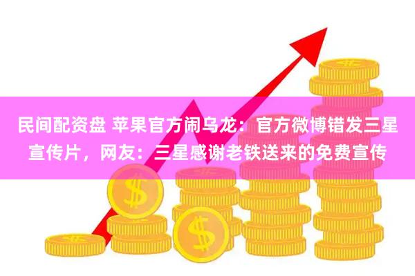 民间配资盘 苹果官方闹乌龙：官方微博错发三星宣传片，网友：三星感谢老铁送来的免费宣传