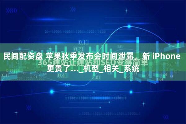 民间配资盘 苹果秋季发布会时间泄露，新 iPhone 更贵了..._机型_相关_系统