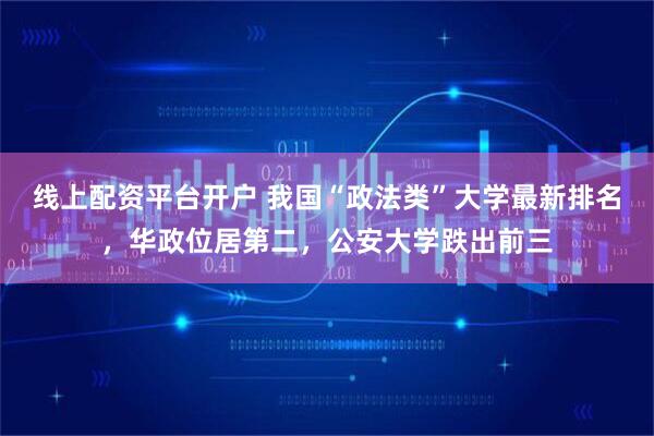 线上配资平台开户 我国“政法类”大学最新排名，华政位居第二，公安大学跌出前三