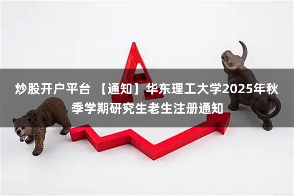 炒股开户平台 【通知】华东理工大学2025年秋季学期研究生老生注册通知