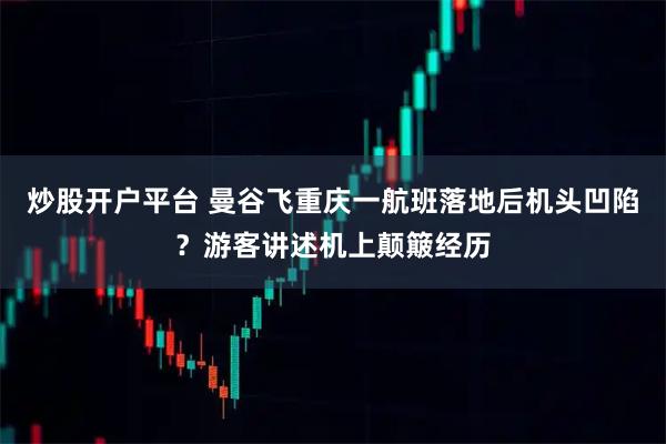 炒股开户平台 曼谷飞重庆一航班落地后机头凹陷？游客讲述机上颠簸经历