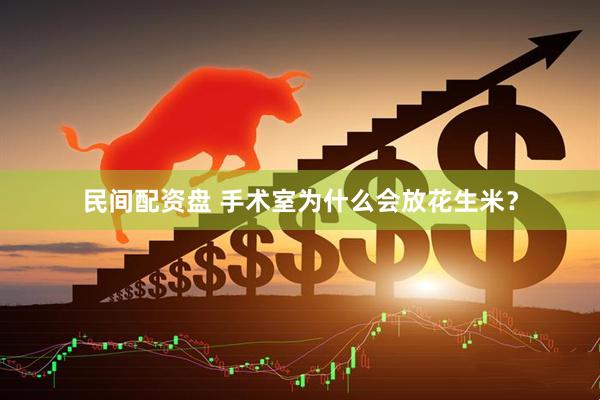 民间配资盘 手术室为什么会放花生米？