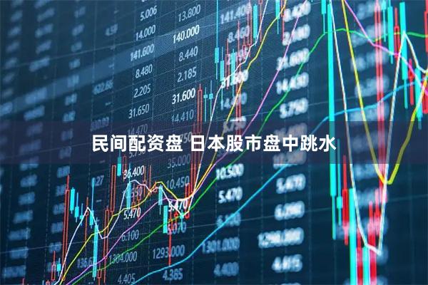 民间配资盘 日本股市盘中跳水