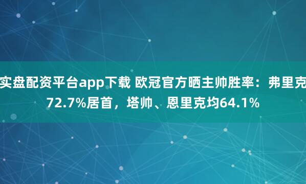 实盘配资平台app下载 欧冠官方晒主帅胜率：弗里克72.7%居首，塔帅、恩里克均64.1%