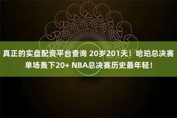 真正的实盘配资平台查询 20岁201天!哈珀总决赛单场轰下20+ NBA总决赛历史最年轻!