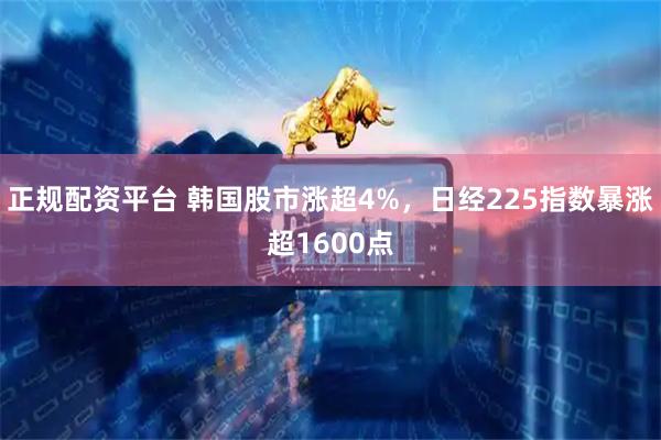 正规配资平台 韩国股市涨超4%，日经225指数暴涨超1600点