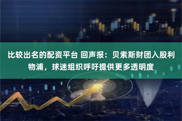 比较出名的配资平台 回声报：贝索斯财团入股利物浦，球迷组织呼吁提供更多透明度