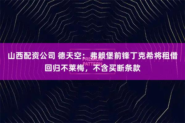 山西配资公司 德天空：弗赖堡前锋丁克希将租借回归不莱梅，不含买断条款
