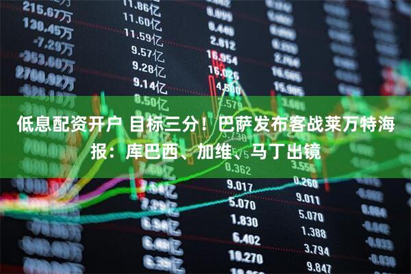 低息配资开户 目标三分！巴萨发布客战莱万特海报：库巴西、加维、马丁出镜