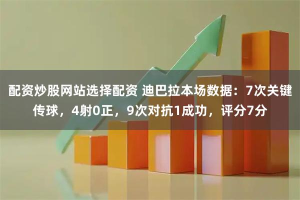 配资炒股网站选择配资 迪巴拉本场数据：7次关键传球，4射0正，9次对抗1成功，评分7分